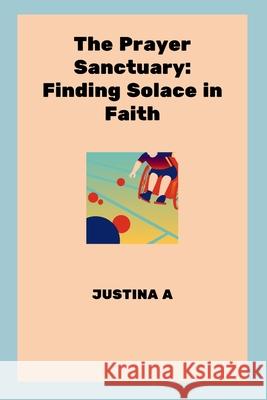 The Prayer Sanctuary: Finding Solace in Faith Justina A 9789611538522 Justina a