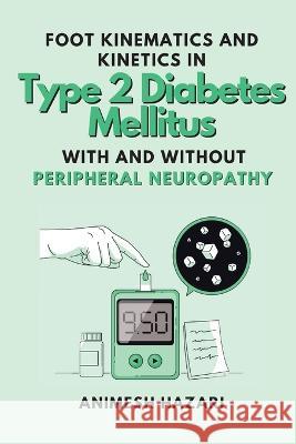 Foot Kinematics and Kinetics in Type 2 Diabetes Mellitus With and Without Peripheral Neuropathy Animesh Hazari 9789613303418 Independent Author