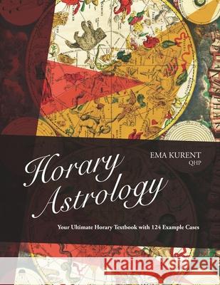 Horary Astrology: Your Ultimate Horary Textbook with 124 Example Cases Ema Kurent 9789619463703 Kurent, Ema