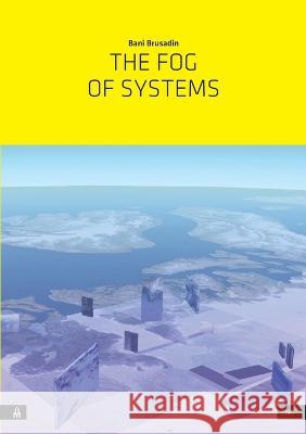 The Fog of Systems: Art as Reorientation and Resistance in a Planetary-Scale System Disposed Towards Invisibility Bani Brusadin, Janez Fakin Jansa 9789619506448