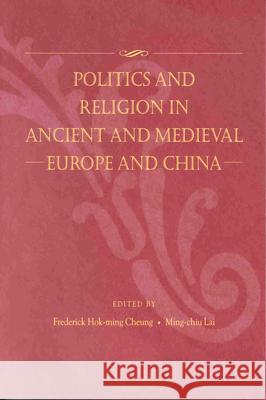 Politics and Religion in Ancient and Medieval Europe and China Frederick Hok-Ming Cheung Ming-Chiu Lai 9789622018501 Brill Academic Publishers