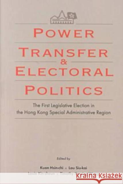 Power Transfer and Electoral Politics : The First Legislative Election in the Hong Kong Special Administrative Region Kuan Hsin-Chi Lau Siu-Kai Timothy Ka-Ying Wong 9789622018990
