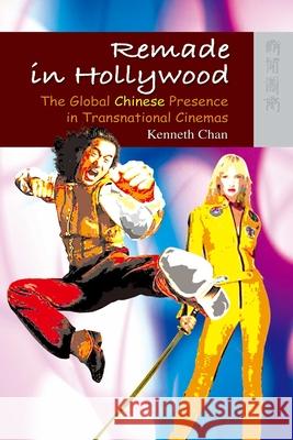 Remade in Hollywood - The Global Chinese Presence in Transnational Cinemas Kenneth Chan 9789622090552