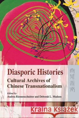 Diasporic Histories - Cultural Archives of Chinese  Transnationalism Andrea Riemenschnitter Deborah L. Madsen 9789622090798 Hong Kong University Press