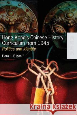 Hong Kong's Chinese History Curriculum from 1945 - Politics and Identity Flora L. F. Kan 9789622098367 Hong Kong University Press