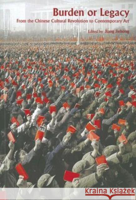Burden or Legacy - From the Chinese Cultural Revolution to Contemporary Art Jiehong Jiang 9789622098701 Hong Kong University Press