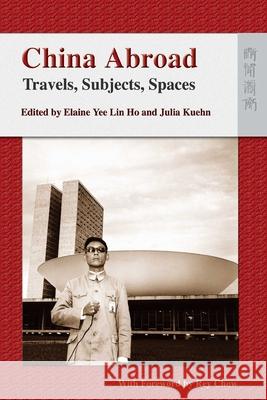 China Abroad - Travels, Subjects, Spaces Elaine Ye Julia Kuehn 9789622099456 Hong Kong University Press