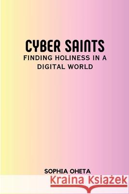 Cyber Saints: Finding Holiness in a Digital World Oheta Sophia 9789627162773 OS Pub