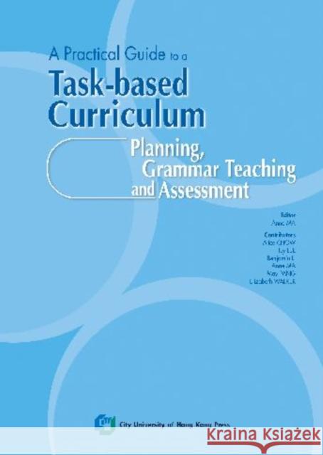 A Practical Guide to a Task-Based Curriculum: Planning, Grammar Teaching and Assessment Lee, Icy 9789629371357 City University of Hong Kong Press