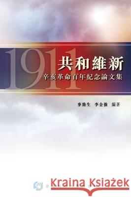 The Birth of the Republic (Chinese): A Collection of Essays in Commemoration of the Centenary of the 1911 Revolution Jingsheng Mai 9789629372125