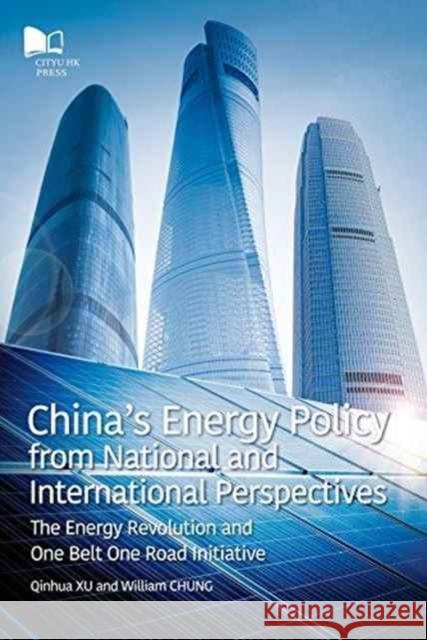 China's Energy Policy from National and International Perspectives: The Energy Revolution and One Belt One Road Initiative William Chung Qinhua Xu 9789629372576 City University of Hong Kong Press