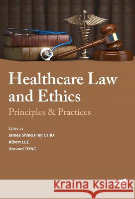 Healthcare Law and Ethics: Principles & Practices James Shing Ping Chiu Albert Lee Kar-wai Tong 9789629376543 City University of Hong Kong Press