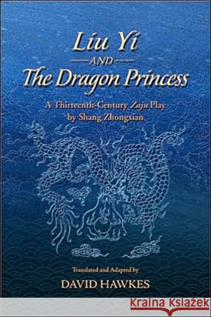Liu Yi and the Dragon Princess: A Thirteenth-Century Zaju Play by Shang Zhongxian Hawkes, David 9789629960643