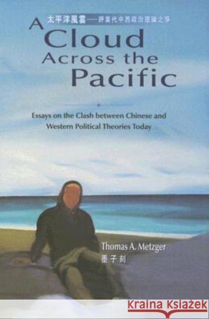 A Cloud Across the Pacific: Essays on the Clash Between Chinese and Western Political Theories Today Metzger, Thomas 9789629961220 Chinese University Press