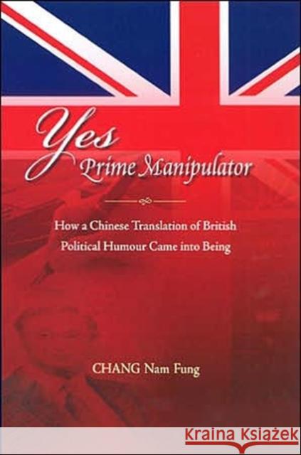 Yes Prime Manipulator: How a Chinese Translation of British Political Humor Came Into Being Chang, Nam-Fung 9789629961800 Chinese University Press