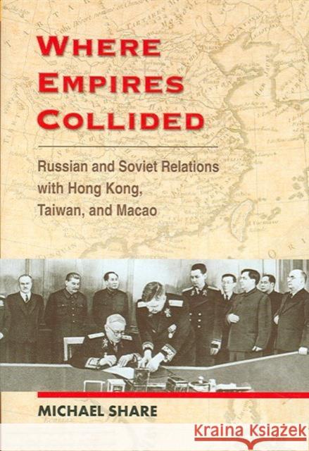 Where Empires Collided: Russian and Soviet Relations with Hong Kong, Taiwan, and Macao Share, Michael 9789629963064