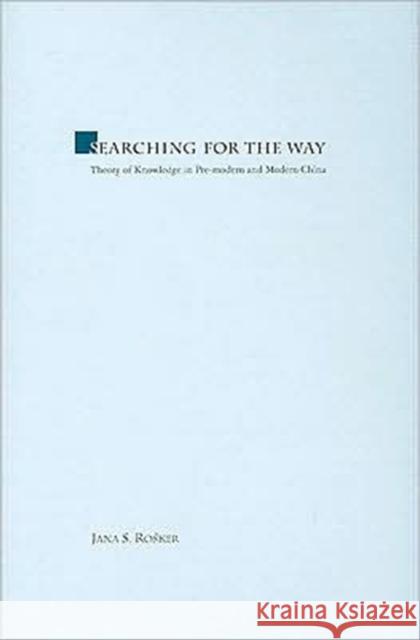 Searching for the Way: Theory of Knowledge in Pre-Modern and Modern China Rosker, Jana 9789629963279 Chinese University Press