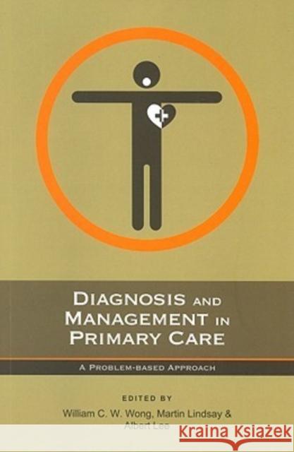 Diagnosis and Management in Primary Care: A Problem-Based Approach Wong, William C. W. 9789629963330