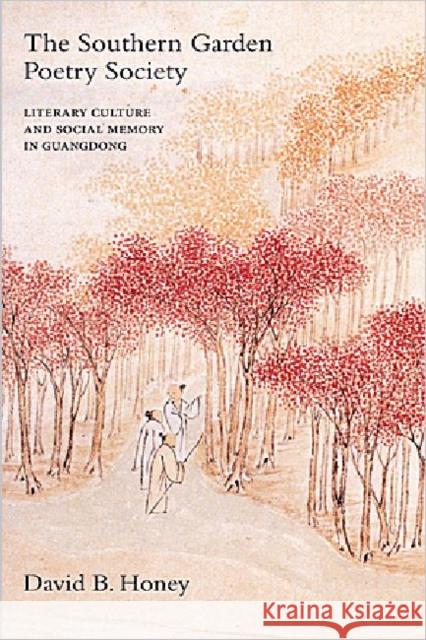 The Southern Garden Poetry Society: Literary Culture and Social Memory in Guangdong Honey, David 9789629964672