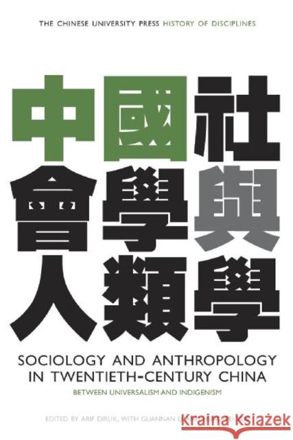 Sociology and Anthropology in Twentieth-Century China: Between Universalism and Indigenism Dirlik, Arif 9789629964757 Chinese University Press