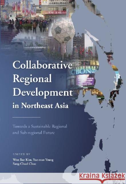 Collaborative Regional Development in Northeast Asia: Towards a Sustainable Regional and Sub-Regional Future Kim, Won Bae 9789629964825 Chinese University Press