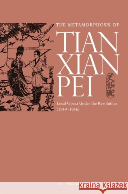 The Metamorphosis of Tianxian Pei: Local Opera Under the Revolution (1949-1956) Wilt Idema 9789629965938 Chinese University Press