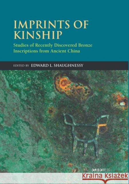 Imprints of Kinship: Studies of Recently Discovered Bronze Inscriptions from Ancient China Edward Shaughnessy 9789629966393 Chinese University Press