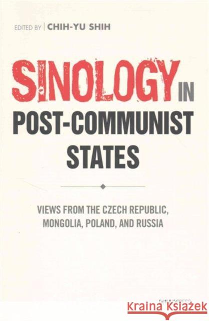 Post-Communist Sinology in Transformation: Views from the Czech Republic, Mongolia, Poland, and Russia Chih-Yu Shih 9789629966942