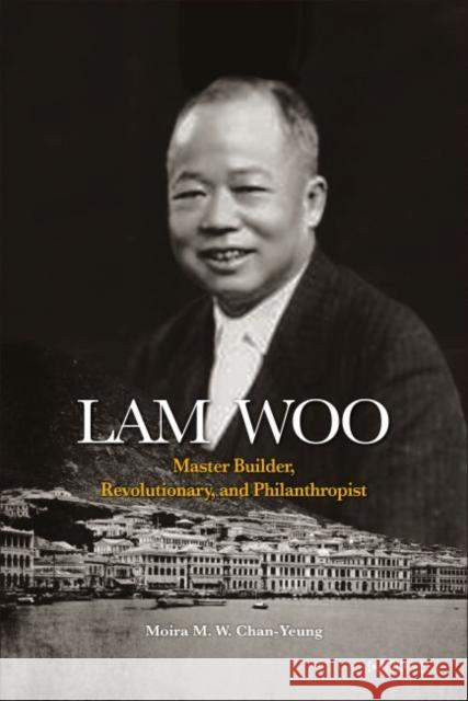 Lam Woo: Master Builder, Revolutionary, and Philanthropist Moira Chan-Yeung   9789629967840