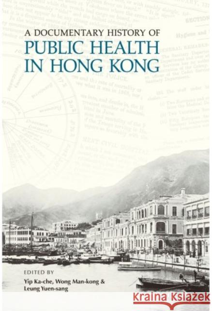A Documentary History of Public Health in Hong Kong Ka-Che Yip Man Kong Wong Yuen Sang Leung 9789629968366
