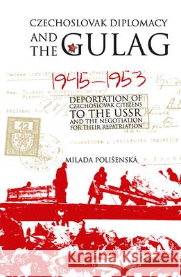 Czechoslovak Diplomacy and the Gulag: Deportation of Czechoslovak Citizens to the USSR and the Negotiation for Their Repatriation, 1945-1953 Polisenská, Milada 9789633860106 Central European University Press