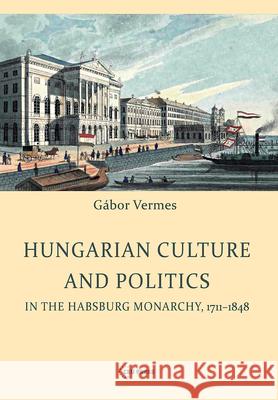 Hungarian Culture and Politics in the Habsburg Monarchy 1711-1848 Vermes, Gábor 9789633860199 Central European University Press