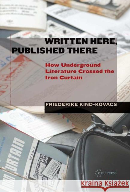 Written Here, Published There: How Underground Literature Crossed the Iron Curtain Kind-Kovács, Friederike 9789633860229 Central European University Press