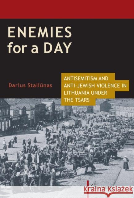 Enemies for a Day: Antisemitism and Anti-Jewish Violence in Lithuania Under the Tsars Darius Staliunas Darius Staliaunas 9789633860724 Central European University Press