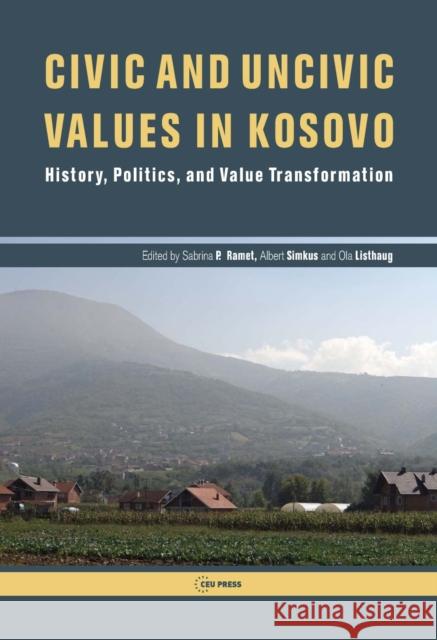 Civic and Uncivic Values in Kosovo: History, Politics, and Value Transformation Sabrina P., Professor Ramet Albert A. Simkus Ola Listhaug 9789633860731