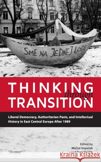 Thinking Through Transition: Liberal Democracy, Authoritarian Pasts, and Intellectual History in East Central Europe After 1989 Michal Kopecek Piotr Wcislik 9789633860854 Central European University Press