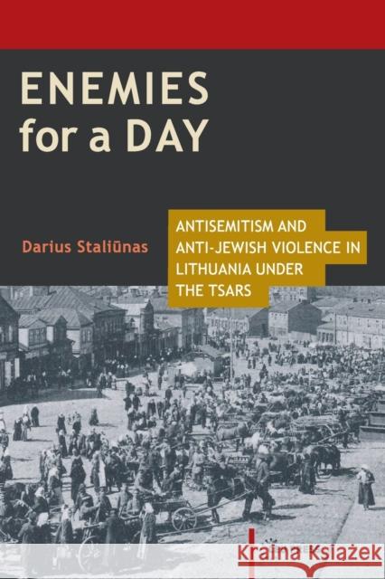 Enemies for a Day: Antisemitism and Anti-Jewish Violence in Lithuania Under the Tsars Darius Staliunas 9789633860977 Central European Uni Press