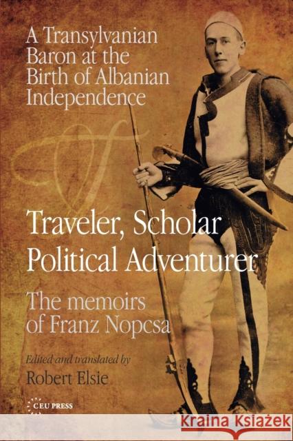 Traveler, Scholar, Political Adventurer: A Transylvanian Baron at the Birth of Albanian Independence: the Memoirs of Franz Nopcsa  9789633861042 Central European University Press