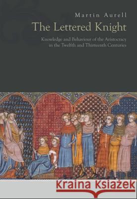 The Lettered Knight: Knowledge and Behaviour of the Aristocracy in the Twelfth and Thirteenth Centuries Martin Aurell 9789633861066