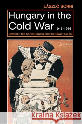 Hungary in the Cold War, 1945-1956: Between the United States and the Soviet Union Laszlo Borhi (Associate Professor, India   9789633861400 Central European University Press
