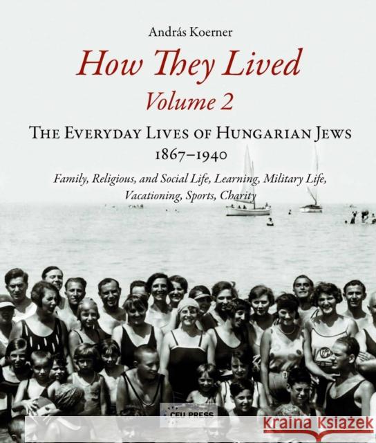 How They Lived 2: The Everyday Lives of Hungarian Jews, 1867-1940: Family, Religious, and Social Life, Learning, Military Life, Vacation Koerner, András 9789633861752 Ceu LLC
