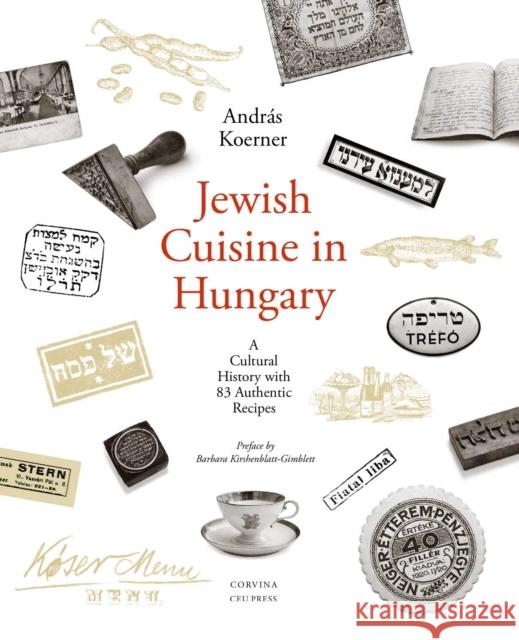 Jewish Cuisine in Hungary: A Cultural History with 83 Authentic Recipes Koerner, András 9789633862735 Central European University Press