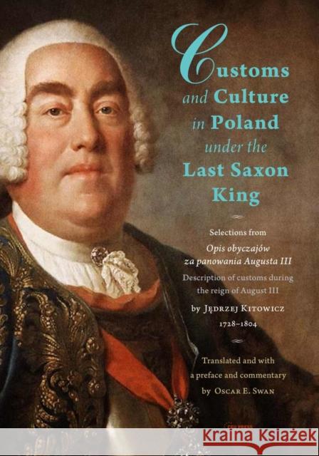 Customs and Culture in Poland under the Last Saxon King: Selections from Opis obyczajow za panowania Augusta III  by father Jedrzej Kitowicz, 1728-1804 Oscar E. Swan   9789633862759 