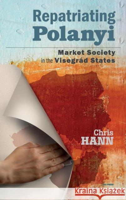 Repatriating Polanyi: Market Society in the Visegrád States Hann, Chris 9789633862872 Central European University Press