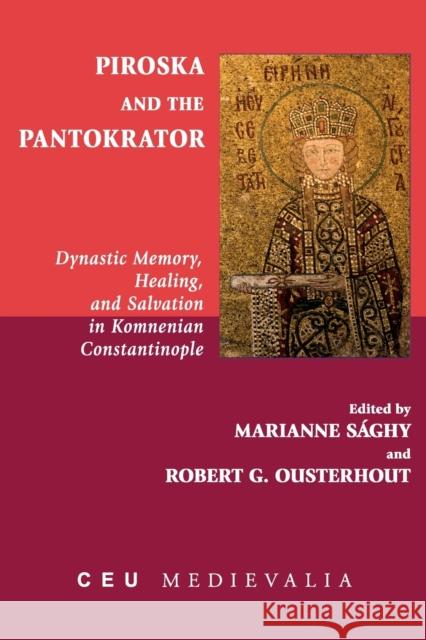 Piroska and the Pantokrator: Dynastic Memory, Healing and Salvation in Komnenian Constantinople Sághy, Marianne 9789633862957