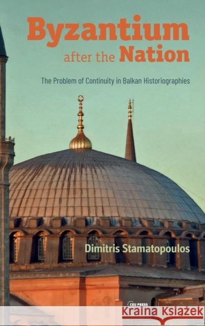 Byzantium After the Nation: The Problem of Continuity in Balkan Historiographies Stamatopoulos 9789633863077 Central European University Press