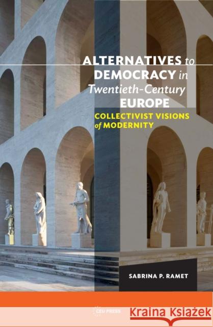 Alternatives to Democracy in Twentieth-Century Europe: Collectivist Visions of Modernity Ramet, Sabrina P. 9789633863091 Central European University Press