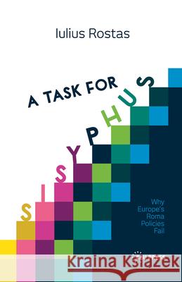 A Task for Sisyphus: Why Europe's Roma Policies Fail Iulius Rostas   9789633863190 Central European University Press