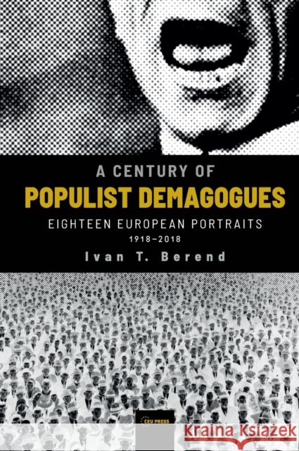 A Century of Populist Demagogues: Eighteen European Portraits, 1918-2018 Ivan T. Berend 9789633863336 University of Washington Continuing Education