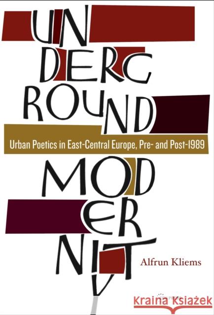 Underground Modernity: Urban Poetics in East-Central Europe, Pre- And Post-1989 Alfrun Kliems 9789633863978 Central European University Press